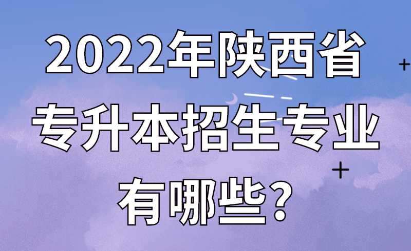 2022年陕西省专升本招生专业有哪些?