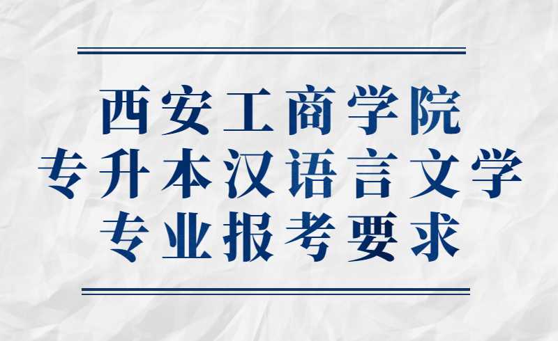 西安工商学院专升本汉语言文学专业报考要求