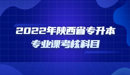 2022年陕西省专升本专业课考核科目.jpg