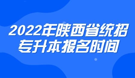 2022年陕西省统招专升本报名时间