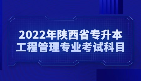 2022年陕西省专升本工程管理专业考试科目