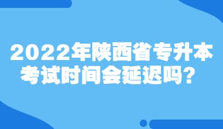 2022年陕西省专升本考试时间会延迟吗？