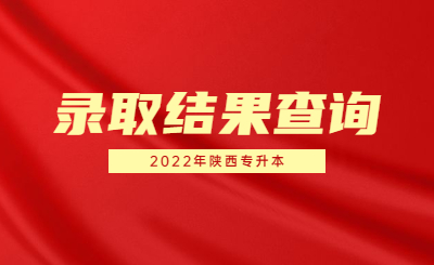 2022年陕西专升本录取结果公布！征集志愿填报时间确定！