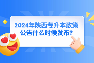 2024年陕西专升本政策公告什么时候发布？